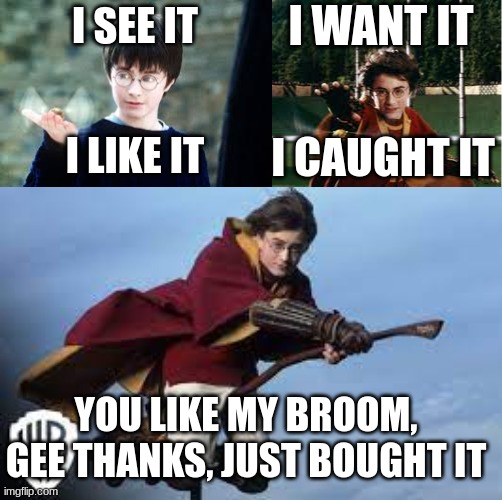 harry potter | I WANT IT; I SEE IT; I LIKE IT; I CAUGHT IT; YOU LIKE MY BROOM, GEE THANKS, JUST BOUGHT IT | image tagged in funny | made w/ Imgflip meme maker