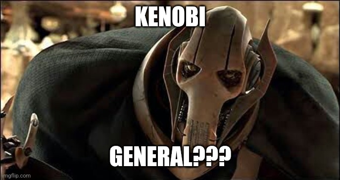 General Grievous | KENOBI GENERAL??? | image tagged in general grievous | made w/ Imgflip meme maker