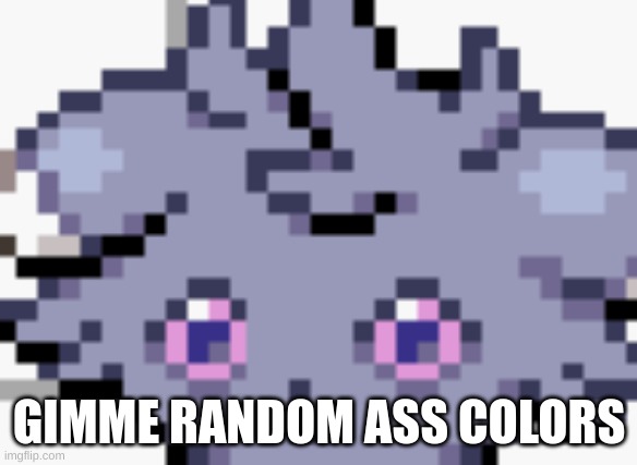 color | GIMME RANDOM ASS COLORS | image tagged in espurr dead inside | made w/ Imgflip meme maker
