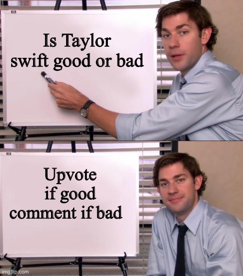 Plz answer | Is Taylor swift good or bad; Upvote if good comment if bad | image tagged in jim halpert explains | made w/ Imgflip meme maker