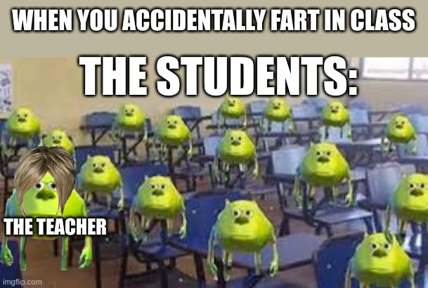 mike wazowski class | WHEN YOU ACCIDENTALLY FART IN CLASS; THE STUDENTS:; THE TEACHER | image tagged in mike wazowski class | made w/ Imgflip meme maker