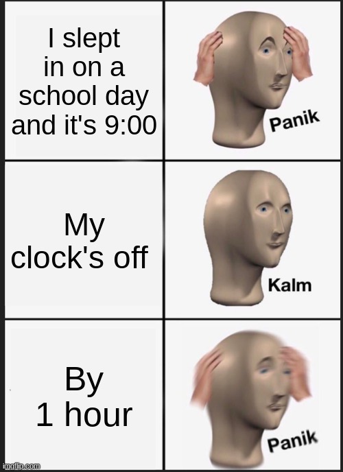 Don't over sleep | I slept in on a school day and it's 9:00; My clock's off; By 1 hour | image tagged in memes,panik kalm panik | made w/ Imgflip meme maker