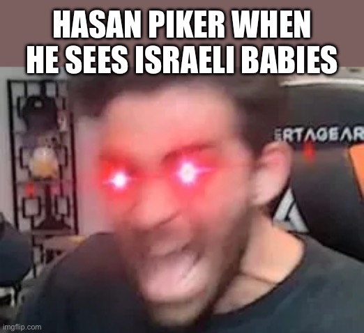 Hasan “Babies are Settlers” Piker | HASAN PIKER WHEN HE SEES ISRAELI BABIES | image tagged in israel jews,israel,palestine,war | made w/ Imgflip meme maker