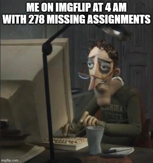 Imgflip > Sleep | ME ON IMGFLIP AT 4 AM WITH 278 MISSING ASSIGNMENTS | image tagged in tired guy typing,imgflip,4 am,tired | made w/ Imgflip meme maker
