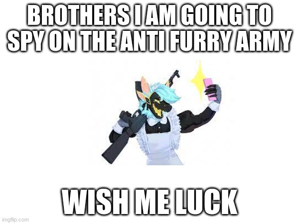 good buy for now | BROTHERS I AM GOING TO SPY ON THE ANTI FURRY ARMY; WISH ME LUCK | image tagged in yes | made w/ Imgflip meme maker
