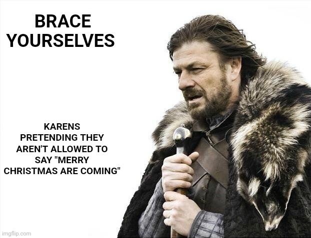 Brace Yourselves X is Coming | BRACE YOURSELVES; KARENS PRETENDING THEY AREN'T ALLOWED TO SAY "MERRY CHRISTMAS ARE COMING" | image tagged in memes,brace yourselves x is coming | made w/ Imgflip meme maker
