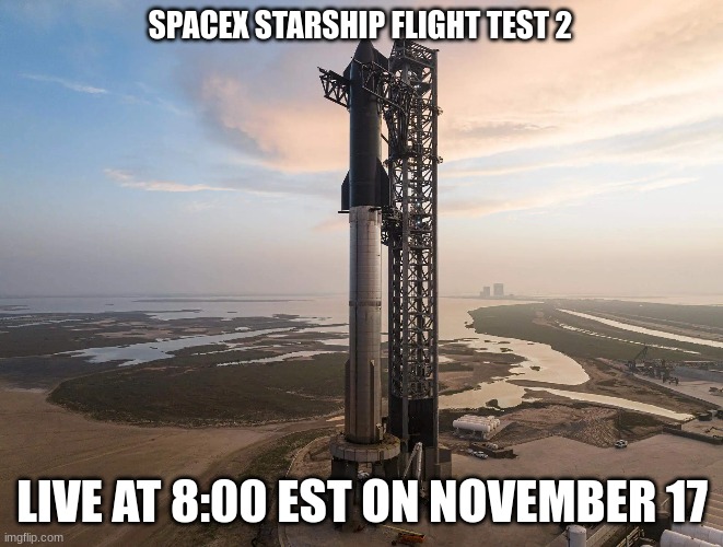 Get ready for flight test 2! | SPACEX STARSHIP FLIGHT TEST 2; LIVE AT 8:00 EST ON NOVEMBER 17 | image tagged in spacex | made w/ Imgflip meme maker