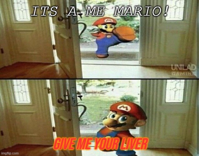 give me your liver | ITS A ME MARIO! GIVE ME YOUR LIVER | image tagged in mario kicking down door | made w/ Imgflip meme maker