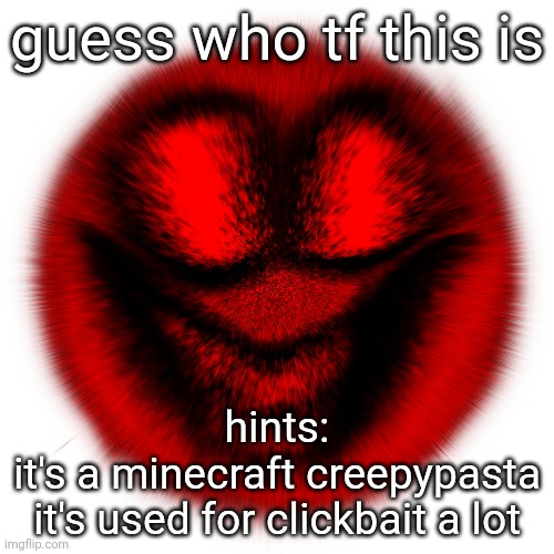 guess who tf this is; hints:
it's a minecraft creepypasta
it's used for clickbait a lot | made w/ Imgflip meme maker