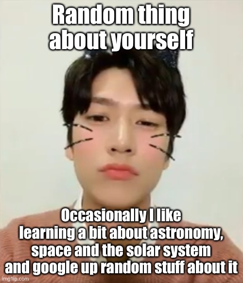 I’m high number 2 | Random thing about yourself; Occasionally I like learning a bit about astronomy, space and the solar system and google up random stuff about it | image tagged in i m high number 2 | made w/ Imgflip meme maker