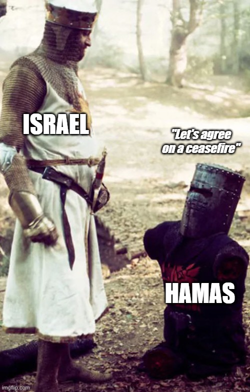 Hamas... | ISRAEL; "Let's agree on a ceasefire"; HAMAS | image tagged in black knight - call it a draw | made w/ Imgflip meme maker
