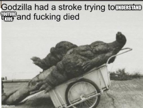 Godzilla | UNDERSTAND YOUTUBE KIDS | image tagged in godzilla | made w/ Imgflip meme maker