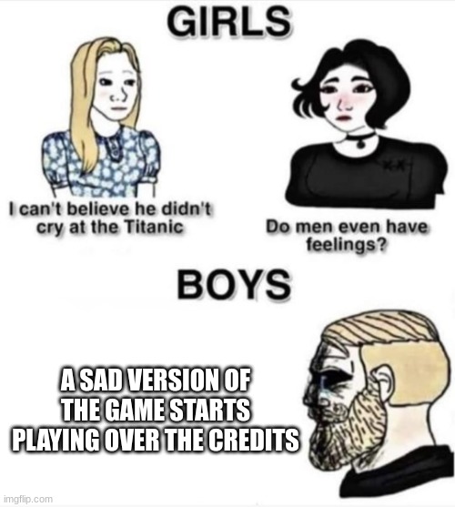 This gets me every time | A SAD VERSION OF THE GAME STARTS PLAYING OVER THE CREDITS | image tagged in do men even have feelings | made w/ Imgflip meme maker
