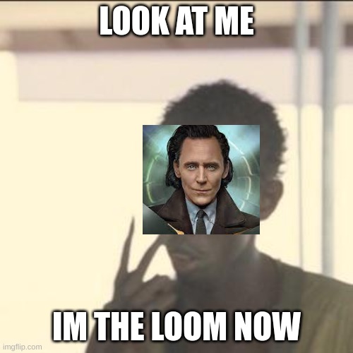 insert title here | LOOK AT ME; IM THE LOOM NOW | image tagged in memes,look at me | made w/ Imgflip meme maker
