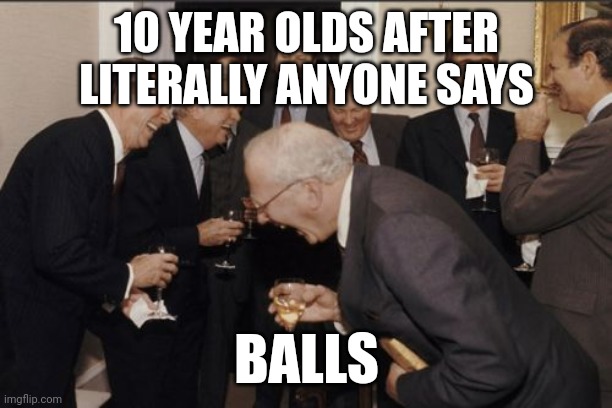 Laughing Men In Suits Meme | 10 YEAR OLDS AFTER LITERALLY ANYONE SAYS; BALLS | image tagged in memes,laughing men in suits | made w/ Imgflip meme maker
