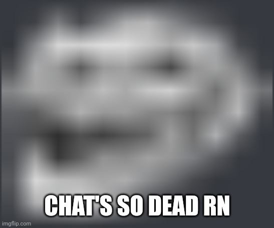 Extremely Low Quality Troll Face | CHAT'S SO DEAD RN | image tagged in extremely low quality troll face | made w/ Imgflip meme maker