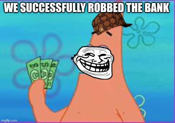 funny | WE SUCCESSFULLY ROBBED THE BANK | image tagged in patrick star three dollars | made w/ Imgflip meme maker
