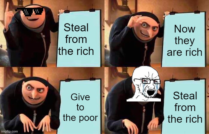 Gru's Plan | Steal from the rich; Now they are rich; Give to the poor; Steal from the rich | image tagged in memes,gru's plan,funny | made w/ Imgflip meme maker