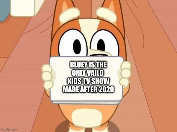 it true- any other show made after 2020 is garbage-expect bluey. | BLUEY IS THE
ONLY VAILD 
KIDS TV SHOW
MADE AFTER 2020 | image tagged in bluey bingo sign | made w/ Imgflip meme maker