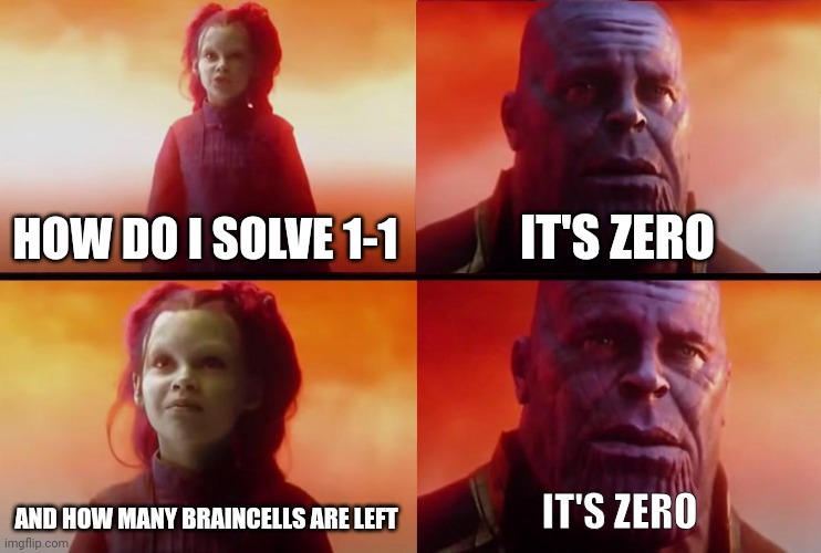 thanos what did it cost | HOW DO I SOLVE 1-1 IT'S ZERO AND HOW MANY BRAINCELLS ARE LEFT IT'S ZERO | image tagged in thanos what did it cost | made w/ Imgflip meme maker