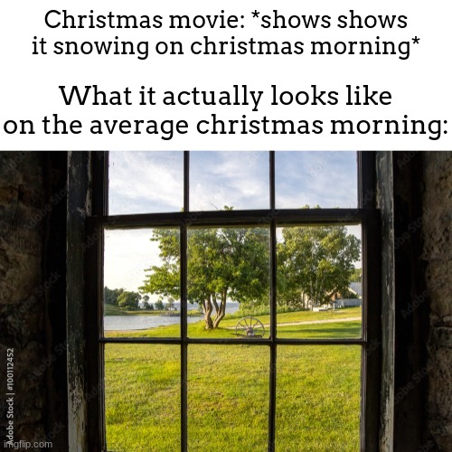 Actually tho, if you live in canada then this isnt relatable probably | Christmas movie: *shows shows it snowing on christmas morning*; What it actually looks like on the average christmas morning: | image tagged in meme,christmas,sunny | made w/ Imgflip meme maker