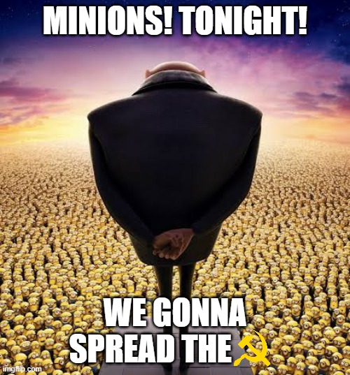 MINIONS! TONIGHT! | MINIONS! TONIGHT! WE GONNA SPREAD THE | image tagged in guys i have bad news | made w/ Imgflip meme maker