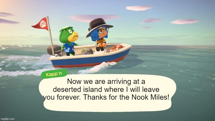 hehe so long bozo | Now we are arriving at a deserted island where I will leave you forever. Thanks for the Nook Miles! | image tagged in acnh kappn,animal crossing,animal crossing new horizons | made w/ Imgflip meme maker