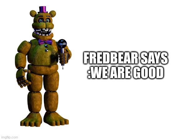 FREDBEAR SAYS :WE ARE GOOD | made w/ Imgflip meme maker