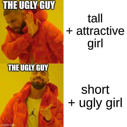 tall ugly and short ugly | THE UGLY GUY; tall + attractive girl; THE UGLY GUY; short + ugly girl | image tagged in memes,drake hotline bling | made w/ Imgflip meme maker
