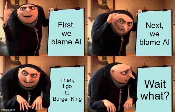 Gru's Plan | First, we blame AI; Next, we blame AI; Then, I go to Burger King; Wait what? | image tagged in memes,gru's plan | made w/ Imgflip meme maker