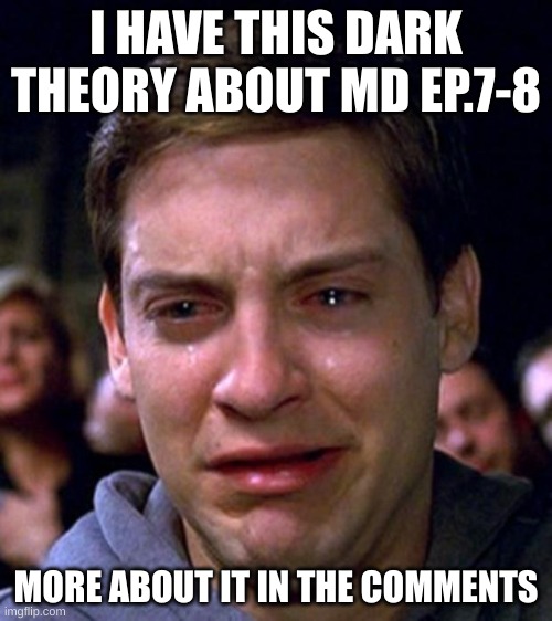 If I don't post it right away, it's cuz I'm busy | I HAVE THIS DARK THEORY ABOUT MD EP.7-8; MORE ABOUT IT IN THE COMMENTS | image tagged in crying peter parker,murder drones,theory | made w/ Imgflip meme maker