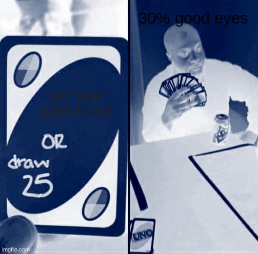 UNO Draw 25 Cards Meme | 30% good eyes; get your eyes fixed | image tagged in memes,uno draw 25 cards | made w/ Imgflip meme maker