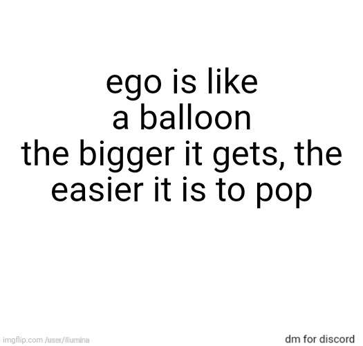 ego is like a balloon
the bigger it gets, the easier it is to pop | made w/ Imgflip meme maker