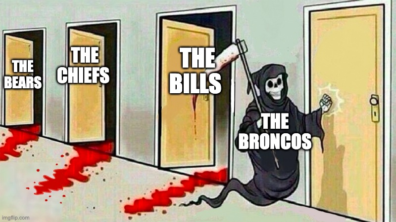 This is to real. I hate the broncos. | THE BILLS; THE CHIEFS; THE BEARS; THE BRONCOS | image tagged in death knocking at the door | made w/ Imgflip meme maker