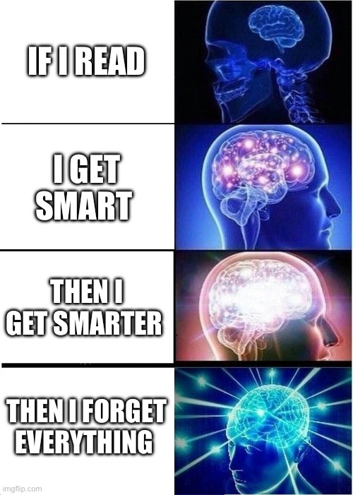 Expanding Brain Meme | IF I READ; I GET SMART; THEN I GET SMARTER; THEN I FORGET EVERYTHING | image tagged in memes,expanding brain | made w/ Imgflip meme maker