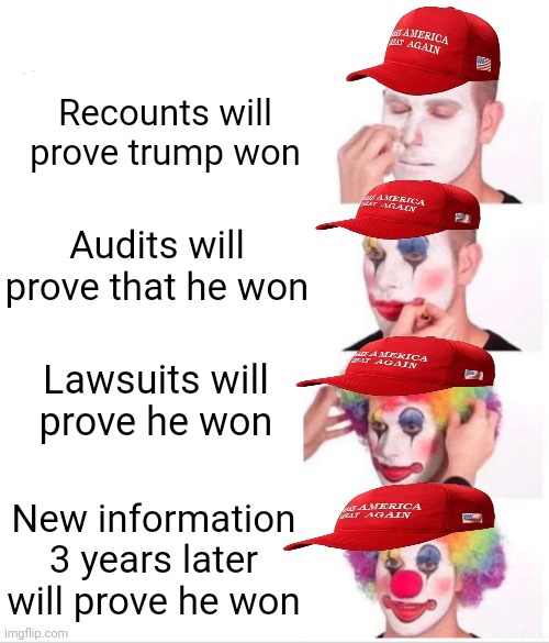 Clown Applying Makeup Meme | Recounts will prove trump won Audits will prove that he won Lawsuits will prove he won New information 3 years later will prove he won | image tagged in memes,clown applying makeup | made w/ Imgflip meme maker