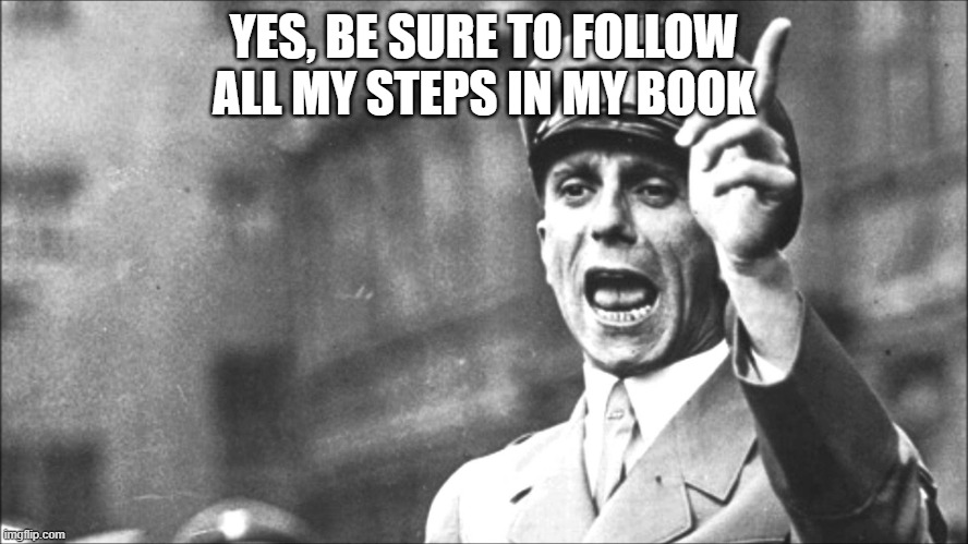 Goebbels | YES, BE SURE TO FOLLOW ALL MY STEPS IN MY BOOK | image tagged in goebbels | made w/ Imgflip meme maker