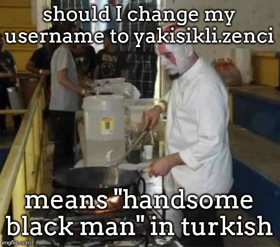 "zenci" is a word used for black people in turkey, it's not racist btw. | should I change my username to yakisikli.zenci; means "handsome black man" in turkish | image tagged in kratos cooking | made w/ Imgflip meme maker