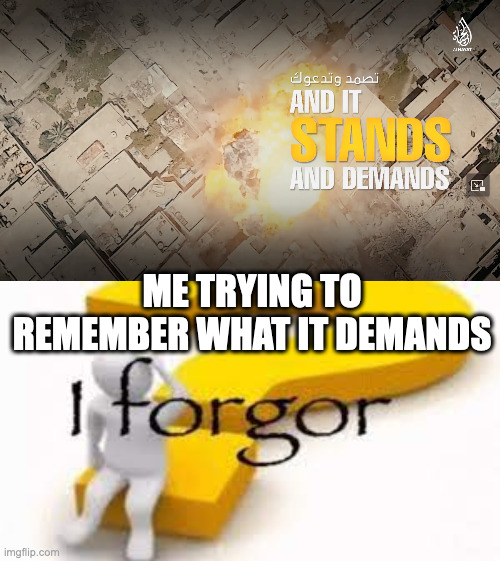 ME TRYING TO REMEMBER WHAT IT DEMANDS | image tagged in i forgor | made w/ Imgflip meme maker