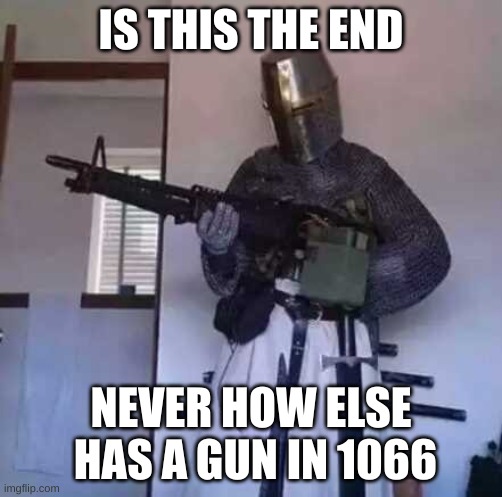 the 1066 | IS THIS THE END; NEVER HOW ELSE  HAS A GUN IN 1066 | image tagged in crusader knight with m60 machine gun | made w/ Imgflip meme maker