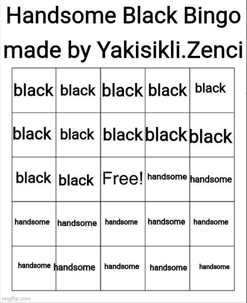 Blank Bingo | made by Yakisikli.Zenci; Handsome Black Bingo; black; black; black; black; black; black; black; black; black; black; handsome; black; handsome; black; handsome; handsome; handsome; handsome; handsome; handsome; handsome; handsome; handsome; handsome | image tagged in blank bingo | made w/ Imgflip meme maker