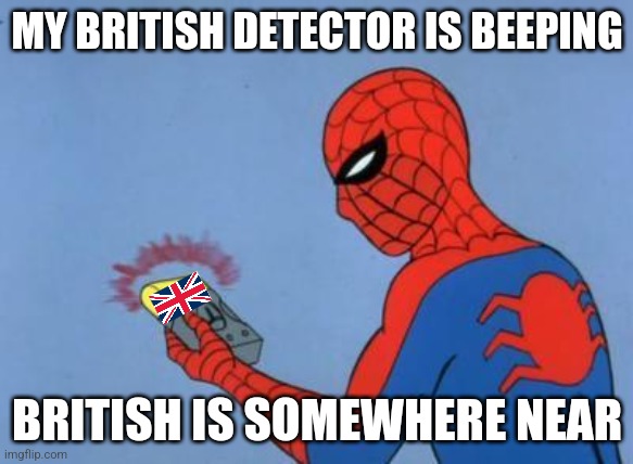 spiderman detector | MY BRITISH DETECTOR IS BEEPING; BRITISH IS SOMEWHERE NEAR | image tagged in spiderman detector | made w/ Imgflip meme maker