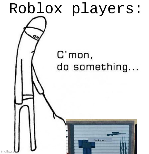 cmon do something | Roblox players: | image tagged in cmon do something,roblox | made w/ Imgflip meme maker