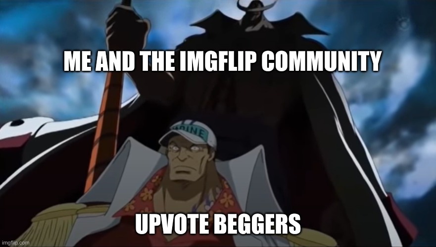one piece whitebeard | ME AND THE IMGFLIP COMMUNITY; UPVOTE BEGGERS | image tagged in one piece whitebeard | made w/ Imgflip meme maker