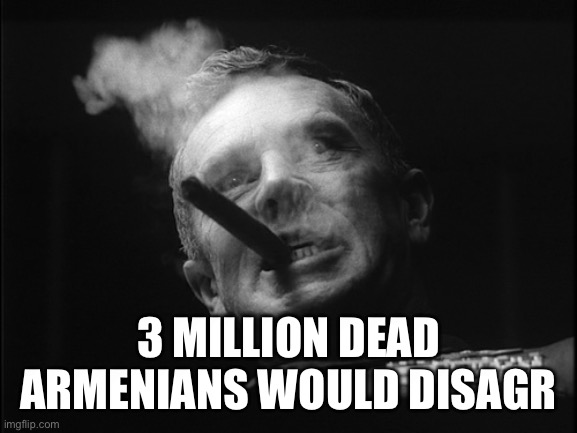 General Ripper (Dr. Strangelove) | 3 MILLION DEAD ARMENIANS WOULD DISAGREE | image tagged in general ripper dr strangelove | made w/ Imgflip meme maker