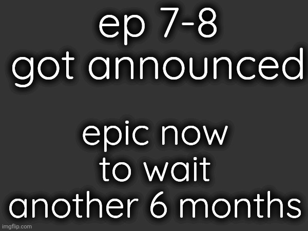 Flashbacks to pilot | ep 7-8 got announced; epic now to wait another 6 months | made w/ Imgflip meme maker