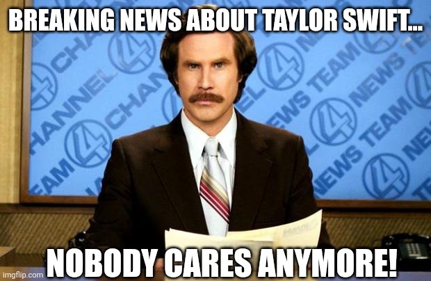 BREAKING NEWS | BREAKING NEWS ABOUT TAYLOR SWIFT... NOBODY CARES ANYMORE! | image tagged in breaking news | made w/ Imgflip meme maker
