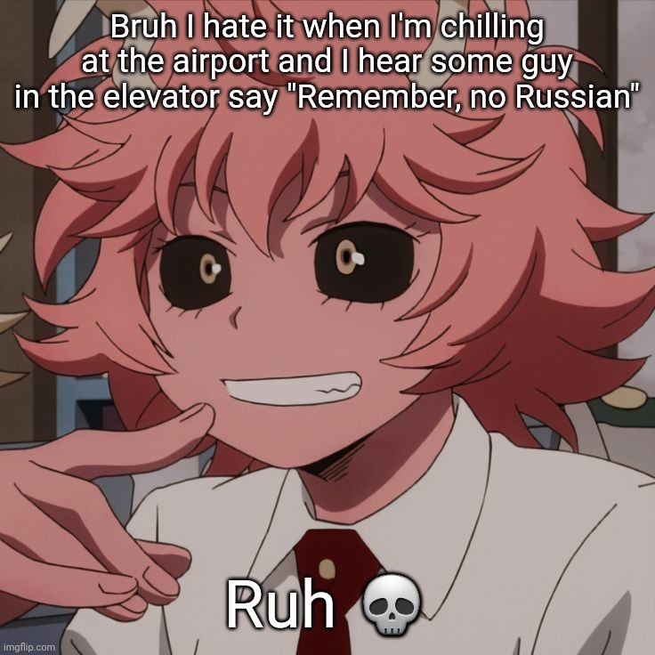 fr fr | Bruh I hate it when I'm chilling at the airport and I hear some guy in the elevator say "Remember, no Russian"; Ruh 💀 | image tagged in mina ashido,call of duty,no russian | made w/ Imgflip meme maker