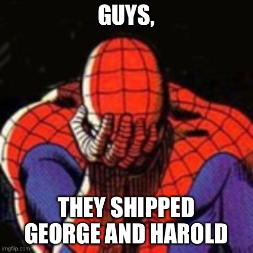 I saw it | GUYS, THEY SHIPPED GEORGE AND HAROLD | image tagged in memes,sad spiderman,spiderman,anti furry | made w/ Imgflip meme maker