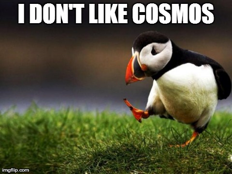 Unpopular Opinion Puffin | I DON'T LIKE COSMOS | image tagged in memes,unpopular opinion puffin,AdviceAnimals | made w/ Imgflip meme maker